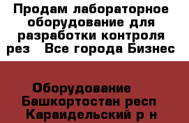 Продам лабораторное оборудование для разработки контроля рез - Все города Бизнес » Оборудование   . Башкортостан респ.,Караидельский р-н